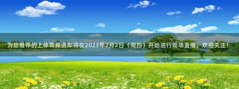 火凤直播体育足球：为您推荐的上体育频道即将在2023年2月2日（周四）开始进行现场直播，欢迎关注！