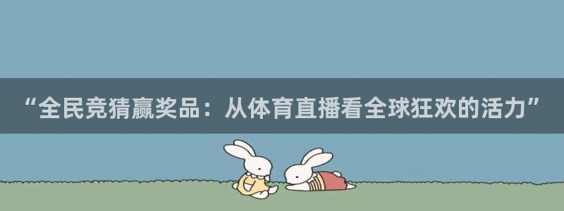 火凤体育直播免费比赛：“全民竞猜赢奖品：从体育直播看全球狂欢的活力”