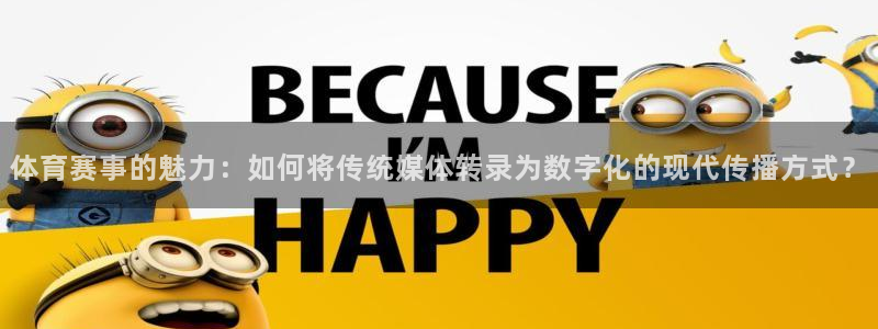 火凤体育直播在线观看高清：体育赛事的魅力：如何将传统媒体转录为数字化的现代传播方式？